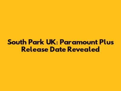 South Park UK: Paramount Plus Release Date Revealed