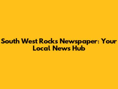 South West Rocks Newspaper: Your Local News Hub