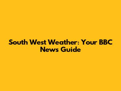 South West Weather: Your BBC News Guide