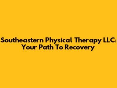 Southeastern Physical Therapy LLC: Your Path To Recovery