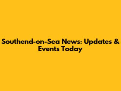 Southend-on-Sea News: Updates & Events Today