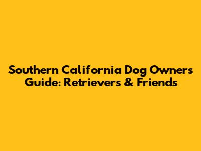 Southern California Dog Owners' Guide: Retrievers & Friends