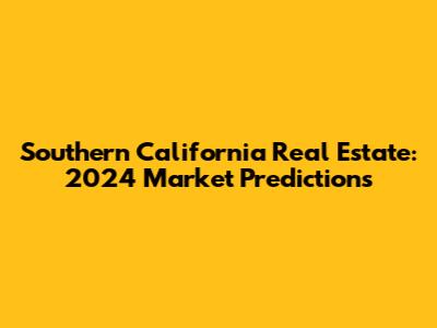 Southern California Real Estate: 2024 Market Predictions