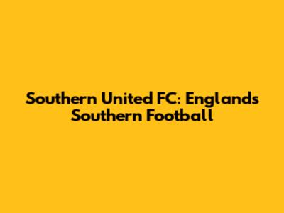 Southern United FC: England's Southern Football