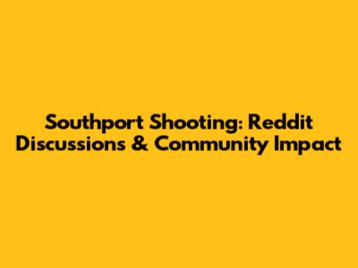 Southport Shooting: Reddit Discussions & Community Impact