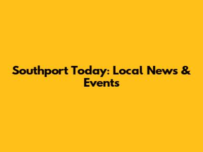 Southport Today: Local News & Events