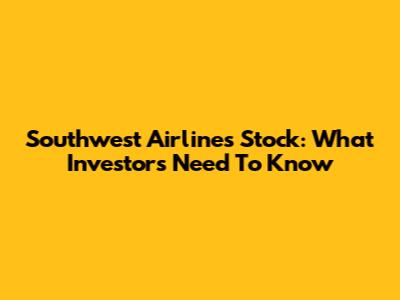Southwest Airlines Stock: What Investors Need To Know