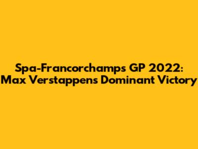 Spa-Francorchamps GP 2022: Max Verstappen's Dominant Victory