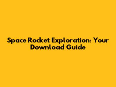 Space Rocket Exploration: Your Download Guide