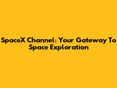 SpaceX Channel: Your Gateway To Space Exploration