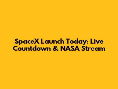 SpaceX Launch Today: Live Countdown & NASA Stream