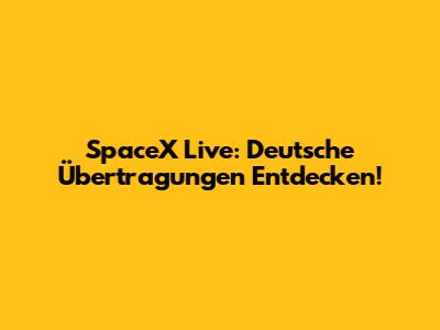 SpaceX Live: Deutsche Übertragungen Entdecken!