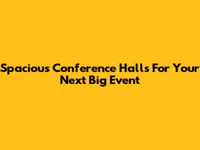 Spacious Conference Halls For Your Next Big Event