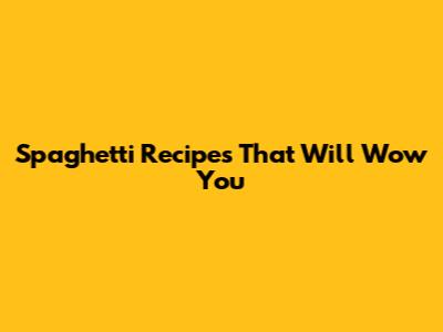Spaghetti Recipes That Will Wow You