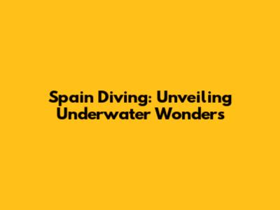 Spain Diving: Unveiling Underwater Wonders