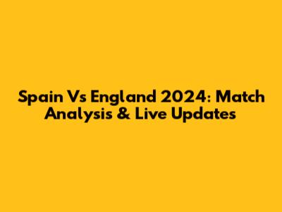 Spain Vs England 2024: Match Analysis & Live Updates