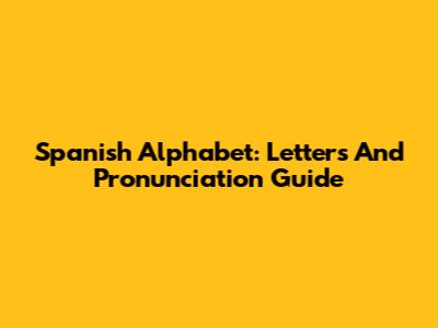 Spanish Alphabet: Letters And Pronunciation Guide