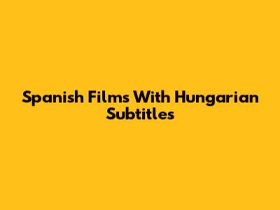 Spanish Films With Hungarian Subtitles