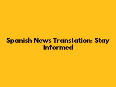 Spanish News Translation: Stay Informed