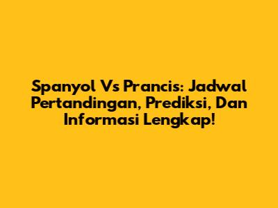Spanyol Vs Prancis: Jadwal Pertandingan, Prediksi, Dan Informasi Lengkap!