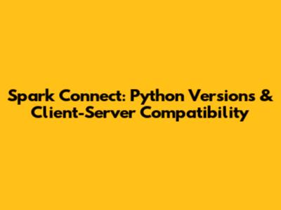 Spark Connect: Python Versions & Client-Server Compatibility