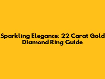 Sparkling Elegance: 22 Carat Gold Diamond Ring Guide
