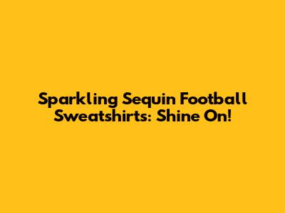Sparkling Sequin Football Sweatshirts: Shine On!