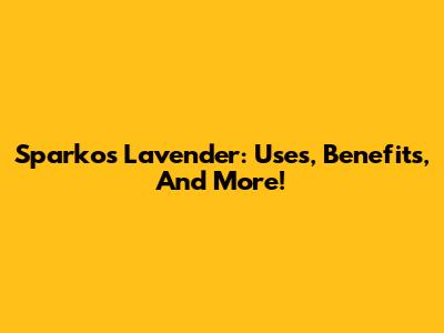 Sparkos Lavender: Uses, Benefits, And More!