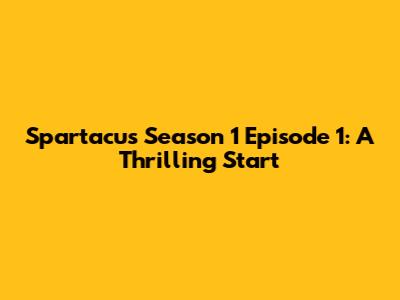 Spartacus Season 1 Episode 1: A Thrilling Start