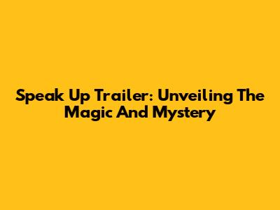 Speak Up Trailer: Unveiling The Magic And Mystery