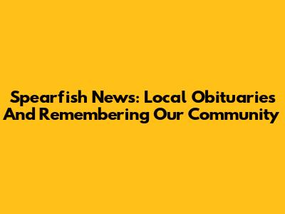 Spearfish News: Local Obituaries And Remembering Our Community