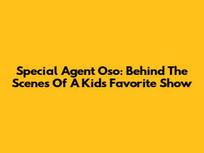 Special Agent Oso: Behind The Scenes Of A Kid's Favorite Show