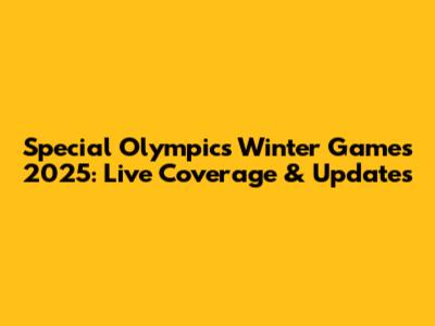 Special Olympics Winter Games 2025: Live Coverage & Updates