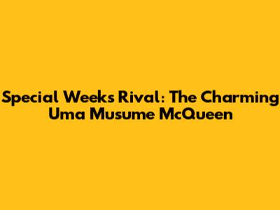 Special Week's Rival: The Charming Uma Musume McQueen