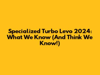 Specialized Turbo Levo 2024: What We Know (And Think We Know!)