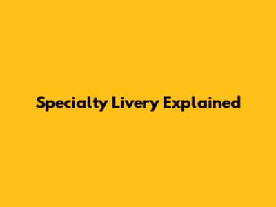 Specialty Livery Explained