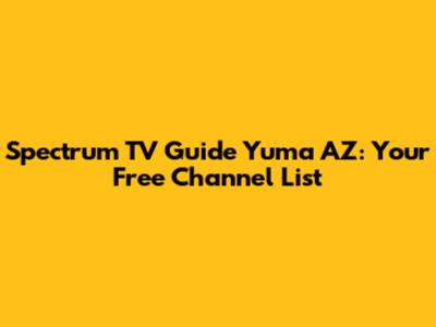 Spectrum TV Guide Yuma AZ: Your Free Channel List