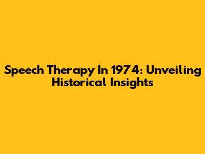 Speech Therapy In 1974: Unveiling Historical Insights