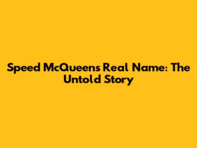 Speed McQueen's Real Name: The Untold Story