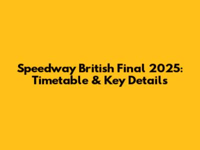 Speedway British Final 2025: Timetable & Key Details