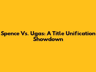 Spence Vs. Ugas: A Title Unification Showdown