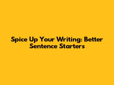 Spice Up Your Writing: Better Sentence Starters