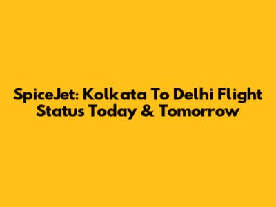 SpiceJet: Kolkata To Delhi Flight Status Today & Tomorrow