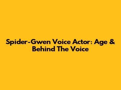 Spider-Gwen Voice Actor: Age & Behind The Voice