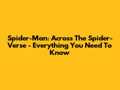 Spider-Man: Across The Spider-Verse - Everything You Need To Know