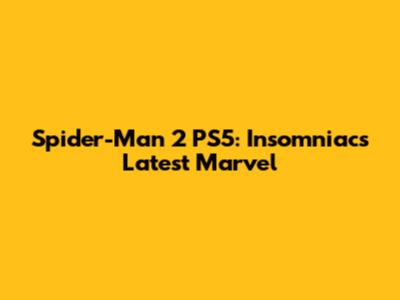 Spider-Man 2 PS5: Insomniac's Latest Marvel