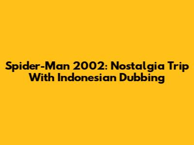 Spider-Man 2002: Nostalgia Trip With Indonesian Dubbing