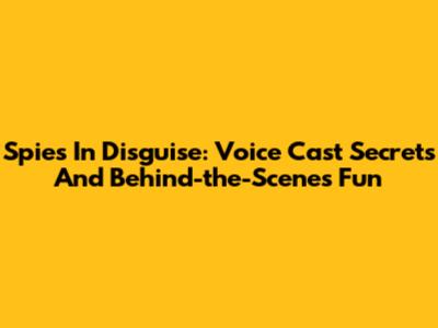 Spies In Disguise: Voice Cast Secrets And Behind-the-Scenes Fun
