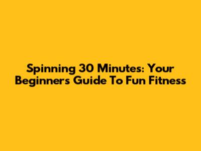Spinning 30 Minutes: Your Beginner's Guide To Fun Fitness