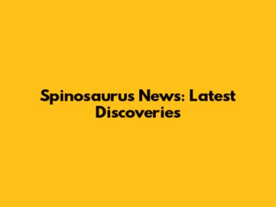 Spinosaurus News: Latest Discoveries
